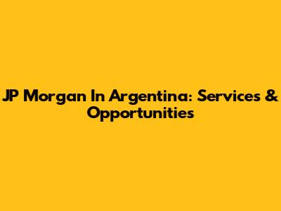 JP Morgan In Argentina: Services & Opportunities