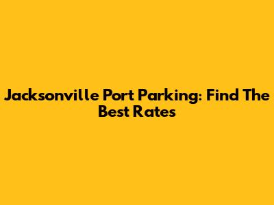 Jacksonville Port Parking: Find The Best Rates