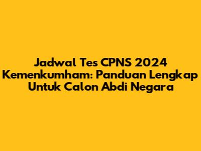 Jadwal Tes CPNS 2024 Kemenkumham: Panduan Lengkap Untuk Calon Abdi Negara