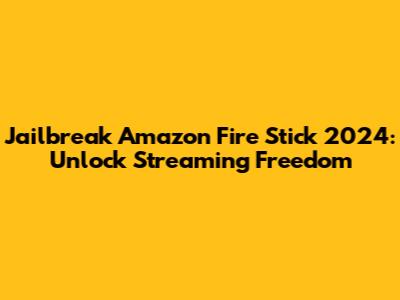 Jailbreak Amazon Fire Stick 2024: Unlock Streaming Freedom