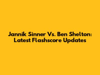 Jannik Sinner Vs. Ben Shelton: Latest Flashscore Updates
