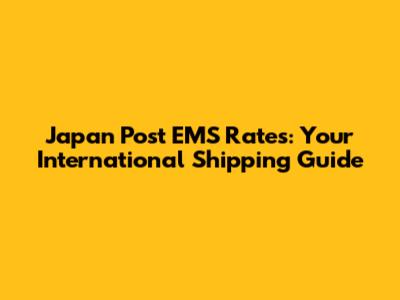 Japan Post EMS Rates: Your International Shipping Guide