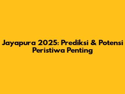 Jayapura 2025: Prediksi & Potensi Peristiwa Penting
