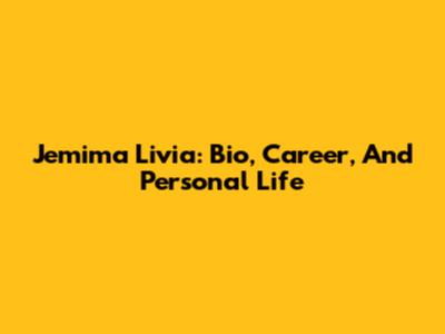 Jemima Livia: Bio, Career, And Personal Life