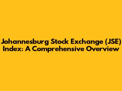 Johannesburg Stock Exchange (JSE) Index: A Comprehensive Overview