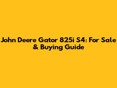 John Deere Gator 825i S4: For Sale & Buying Guide
