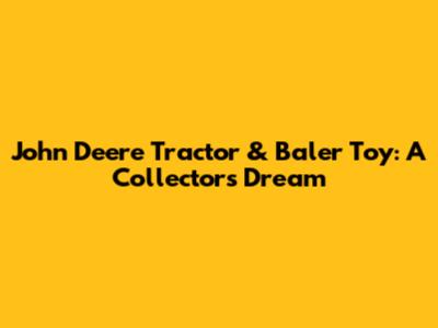 John Deere Tractor & Baler Toy: A Collector's Dream
