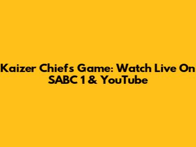 Kaizer Chiefs Game: Watch Live On SABC 1 & YouTube
