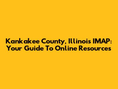 Kankakee County, Illinois IMAP: Your Guide To Online Resources