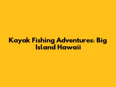 Kayak Fishing Adventures: Big Island Hawaii
