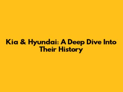 Kia & Hyundai: A Deep Dive Into Their History