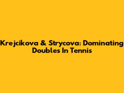 Krejcikova & Strycova: Dominating Doubles In Tennis