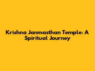 Krishna Janmasthan Temple: A Spiritual Journey
