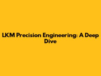 LKM Precision Engineering: A Deep Dive