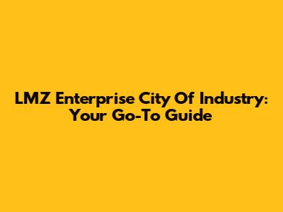 LMZ Enterprise City Of Industry: Your Go-To Guide