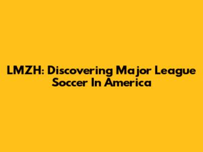 LMZH: Discovering Major League Soccer In America
