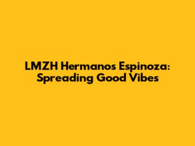 LMZH Hermanos Espinoza: Spreading Good Vibes