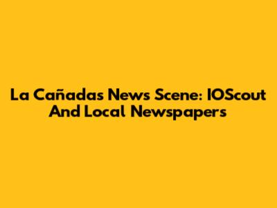 La Cañada's News Scene: IOScout And Local Newspapers