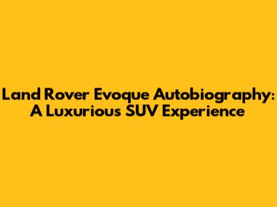 Land Rover Evoque Autobiography: A Luxurious SUV Experience
