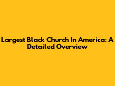 Largest Black Church In America: A Detailed Overview