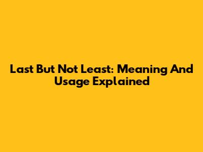 Last But Not Least: Meaning And Usage Explained