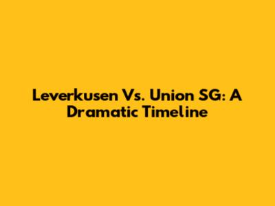 Leverkusen Vs. Union SG: A Dramatic Timeline