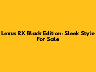 Lexus RX Black Edition: Sleek Style For Sale