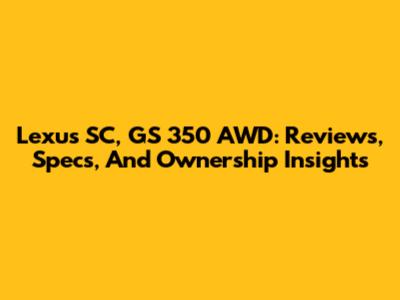 Lexus SC, GS 350 AWD: Reviews, Specs, And Ownership Insights