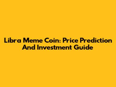 Libra Meme Coin: Price Prediction And Investment Guide