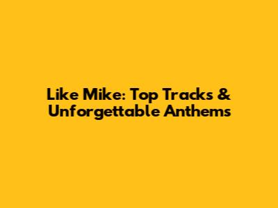 Like Mike: Top Tracks & Unforgettable Anthems
