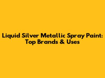 Liquid Silver Metallic Spray Paint: Top Brands & Uses