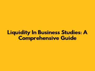 Liquidity In Business Studies: A Comprehensive Guide