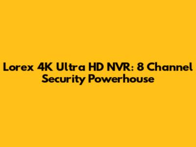 Lorex 4K Ultra HD NVR: 8 Channel Security Powerhouse