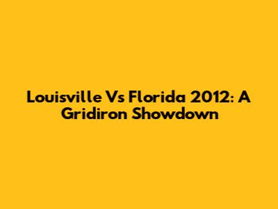 Louisville Vs Florida 2012: A Gridiron Showdown