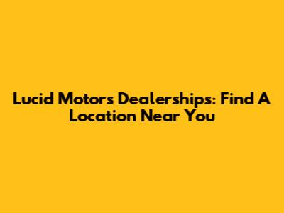 Lucid Motors Dealerships: Find A Location Near You