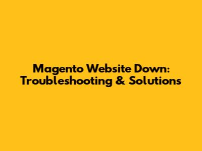 Magento Website Down: Troubleshooting & Solutions