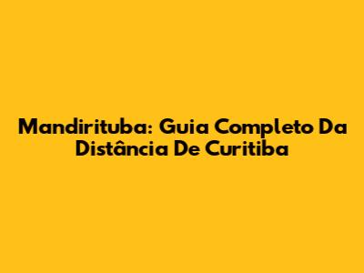 Mandirituba: Guia Completo Da Distância De Curitiba