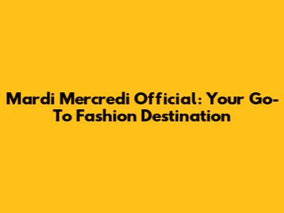 Mardi Mercredi Official: Your Go-To Fashion Destination