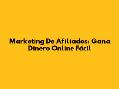 Marketing De Afiliados: Gana Dinero Online Fácil