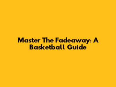 Master The Fadeaway: A Basketball Guide