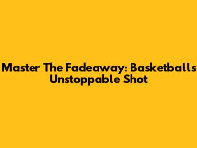 Master The Fadeaway: Basketball's Unstoppable Shot