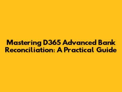Mastering D365 Advanced Bank Reconciliation: A Practical Guide