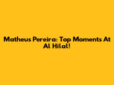 Matheus Pereira: Top Moments At Al Hilal!
