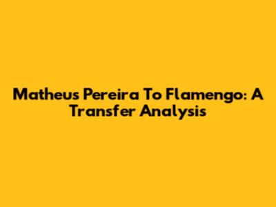 Matheus Pereira To Flamengo: A Transfer Analysis