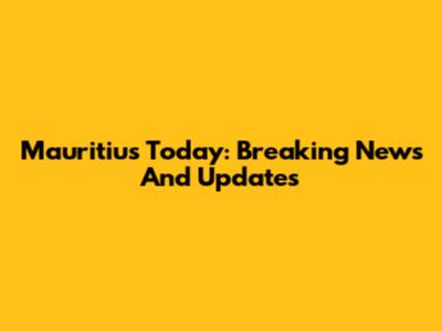 Mauritius Today: Breaking News And Updates