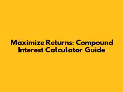 Maximize Returns: Compound Interest Calculator Guide