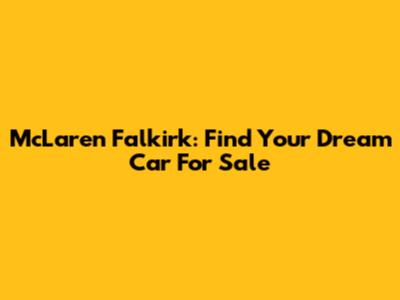 McLaren Falkirk: Find Your Dream Car For Sale