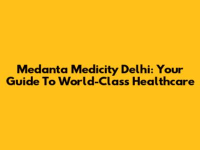 Medanta Medicity Delhi: Your Guide To World-Class Healthcare