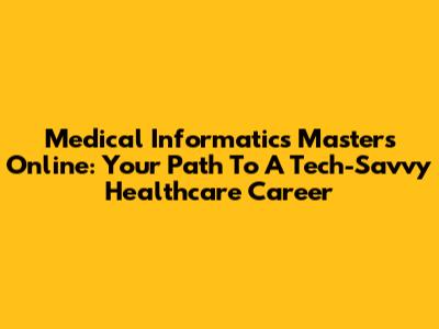 Medical Informatics Masters Online: Your Path To A Tech-Savvy Healthcare Career