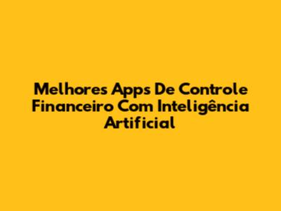Melhores Apps De Controle Financeiro Com Inteligência Artificial